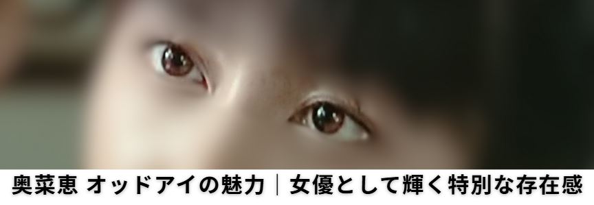 奥菜恵 オッドアイ