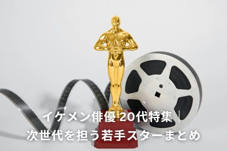 イケメン俳優 20代特集|次世代を担う若手スターまとめ