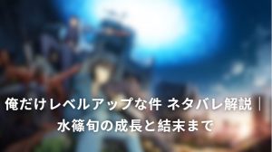 俺だけレベルアップな件 ネタバレ